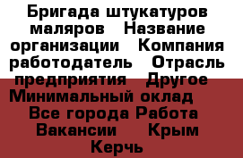 Бригада штукатуров-маляров › Название организации ­ Компания-работодатель › Отрасль предприятия ­ Другое › Минимальный оклад ­ 1 - Все города Работа » Вакансии   . Крым,Керчь